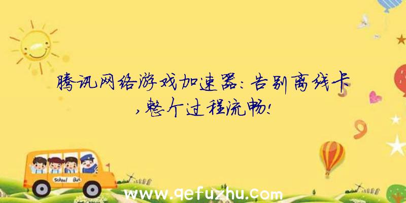 腾讯网络游戏加速器:告别离线卡,整个过程流畅!