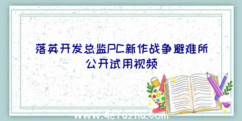 落英开发总监PC新作战争避难所公开试用视频