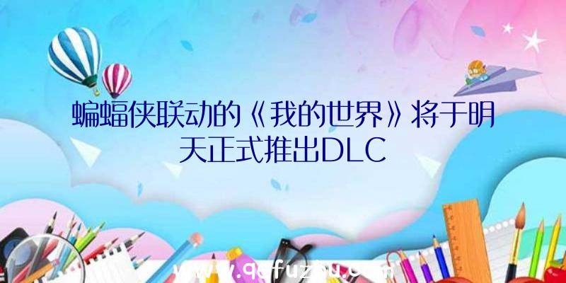 蝙蝠侠联动的《我的世界》将于明天正式推出DLC