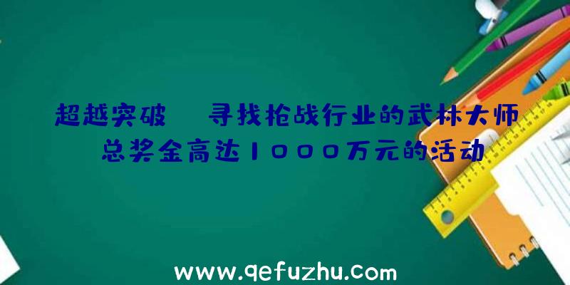 超越突破寻找枪战行业的武林大师!总奖金高达1000万元的活动