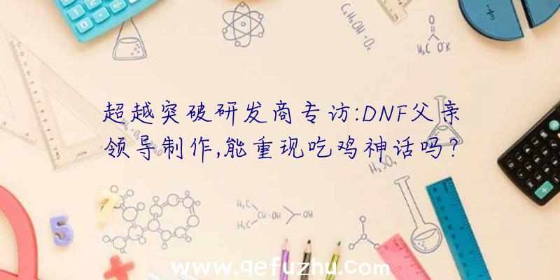 超越突破研发商专访:DNF父亲领导制作,能重现吃鸡神话吗？