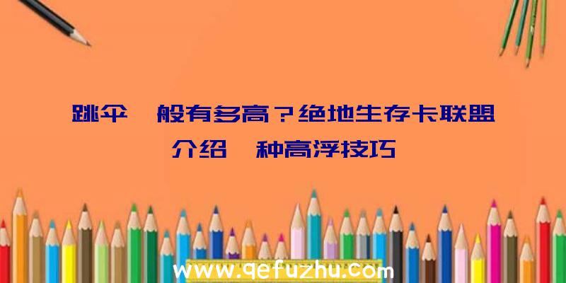 跳伞一般有多高？绝地生存卡联盟介绍一种高浮技巧