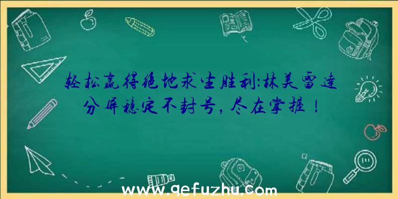 轻松赢得绝地求生胜利：林美雷达分屏稳定不封号，尽在掌握！