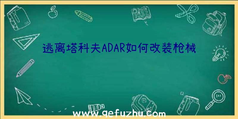 逃离塔科夫ADAR如何改装枪械