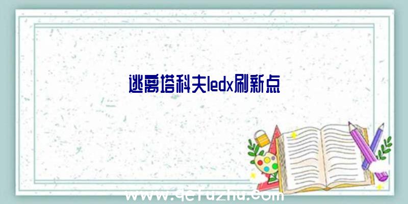 逃离塔科夫ledx刷新点