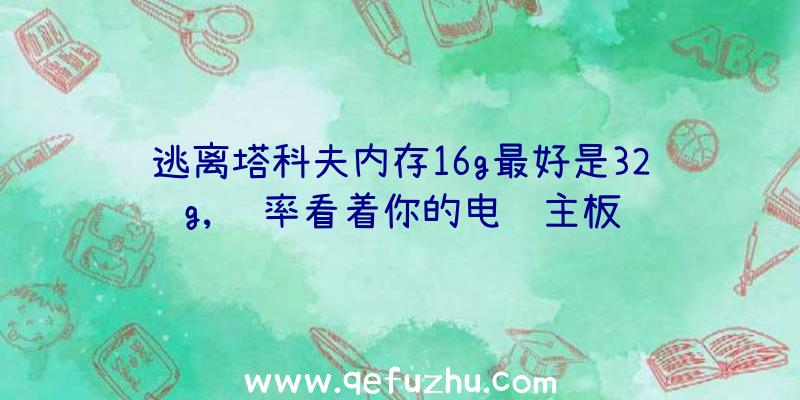 逃离塔科夫内存16g最好是32g,频率看着你的电脑主板