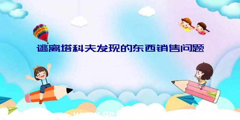 逃离塔科夫发现的东西销售问题