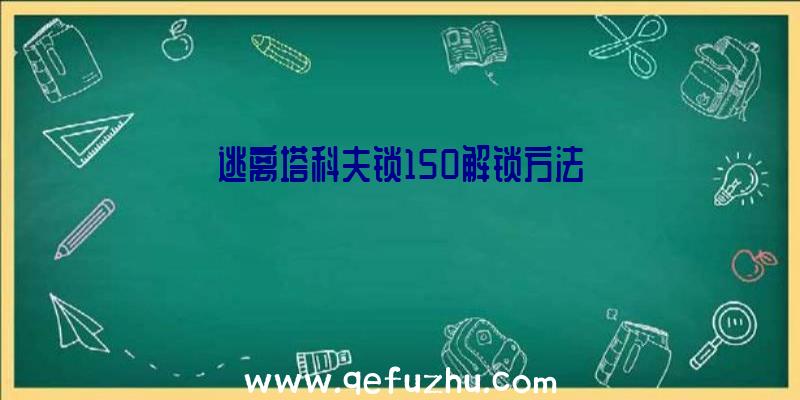 逃离塔科夫锁150解锁方法