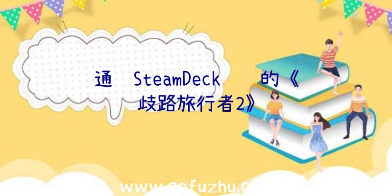 通过SteamDeck认证的《歧路旅行者2》