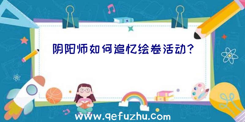 阴阳师如何追忆绘卷活动？