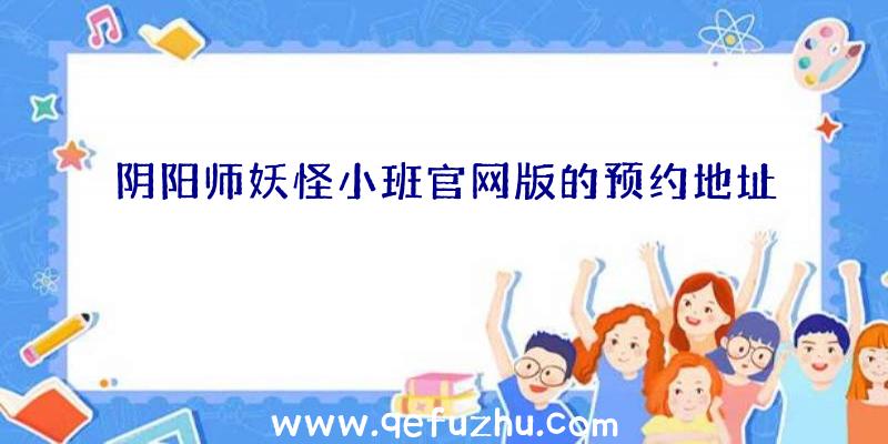 阴阳师妖怪小班官网版的预约地址