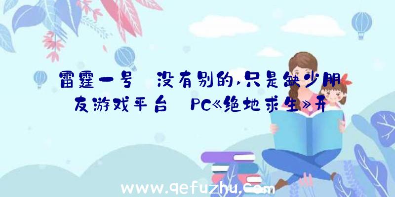 雷霆一号:没有别的,只是缺少朋友游戏平台:PC《绝地求生》开