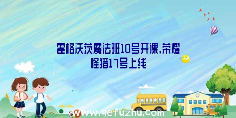 霍格沃茨魔法班10号开课,荣耀怪猎17号上线