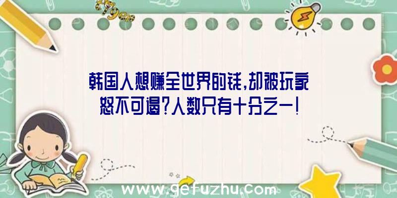 韩国人想赚全世界的钱,却被玩家怒不可遏？人数只有十分之一!