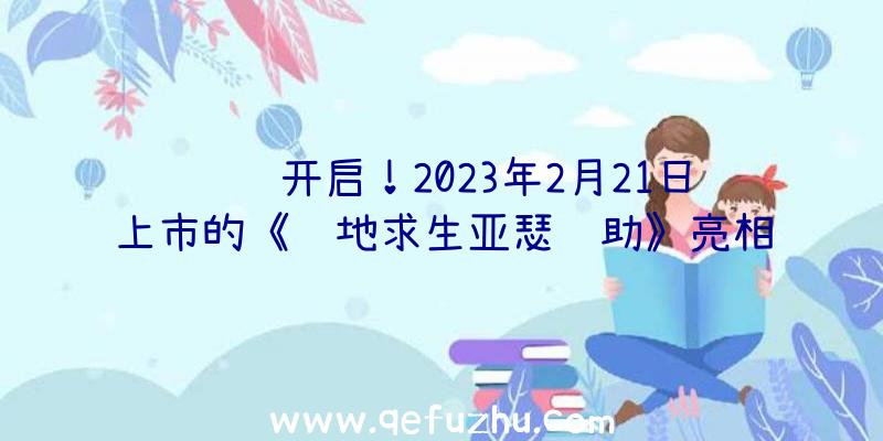 预购开启！2023年2月21日上市的《绝地求生亚瑟辅助》亮相，带你进入美妙疯狂的乌托邦世界