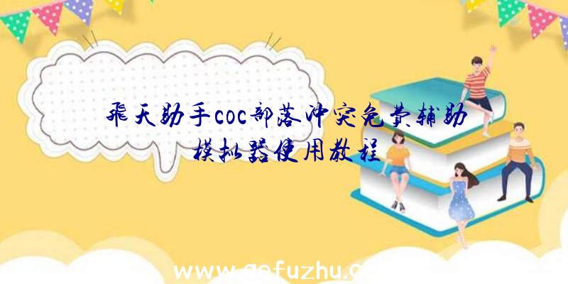 飞天助手coc部落冲突免费辅助模拟器使用教程