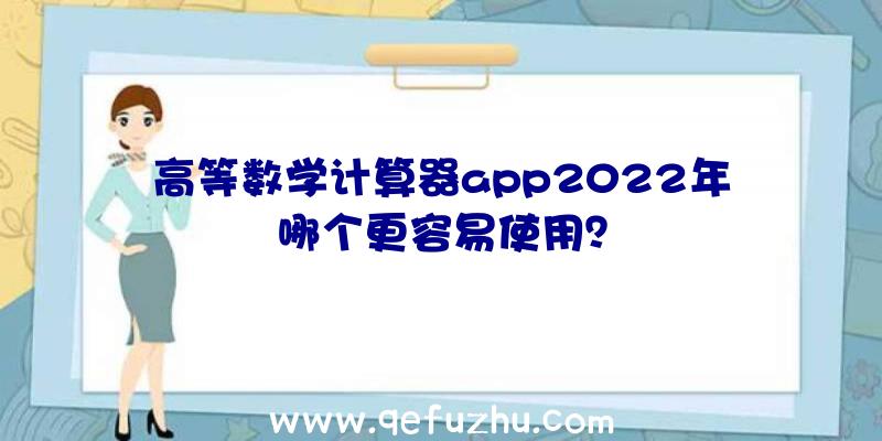 高等数学计算器app2022年哪个更容易使用？