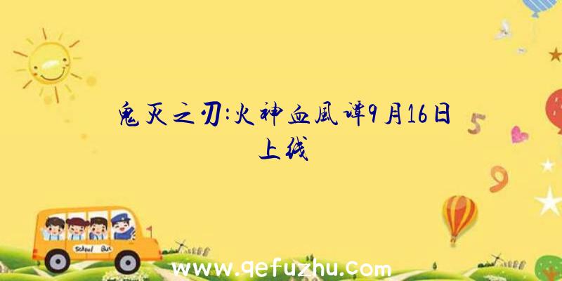 鬼灭之刃:火神血风谭9月16日上线