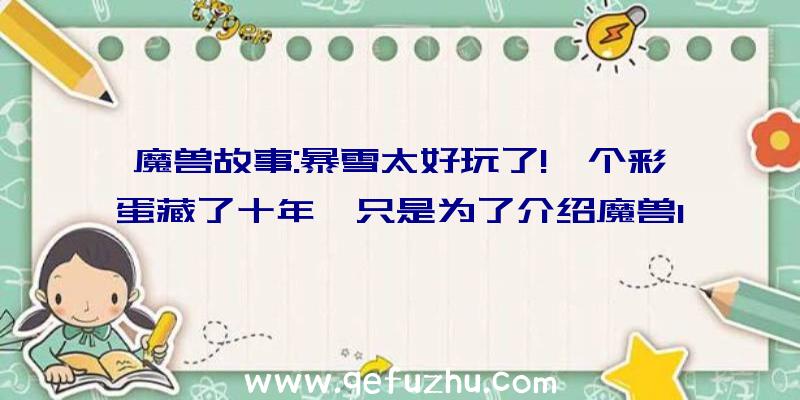 魔兽故事:暴雪太好玩了!一个彩蛋藏了十年,只是为了介绍魔兽1