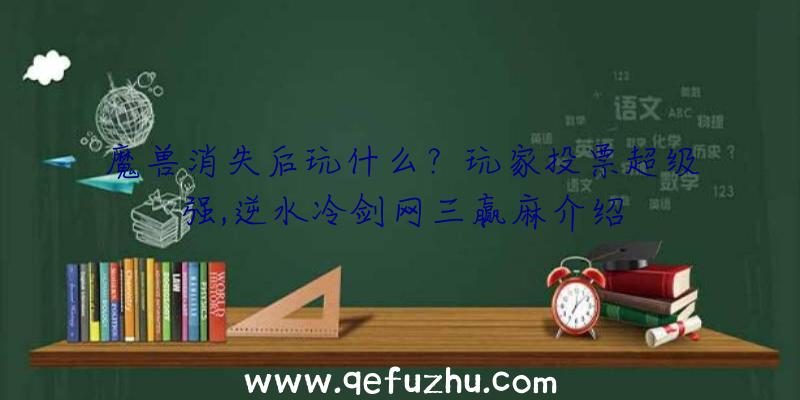 魔兽消失后玩什么？玩家投票超级强,逆水冷剑网三赢麻介绍