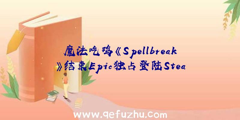 魔法吃鸡《Spellbreak》结束Epic独占登陆Stea