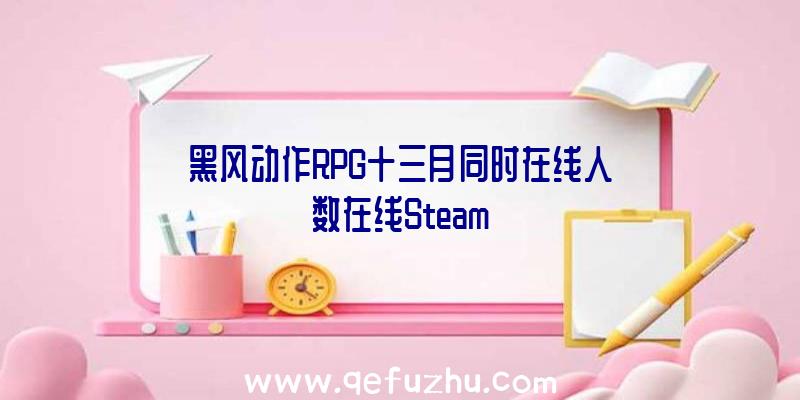 黑风动作RPG十三月同时在线人数在线Steam