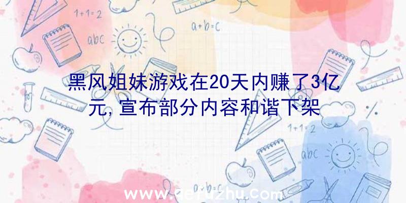 黑风姐妹游戏在20天内赚了3亿元,宣布部分内容和谐下架