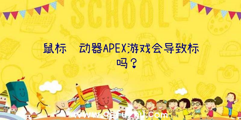 鼠标驱动器APEX游戏会导致标题吗？