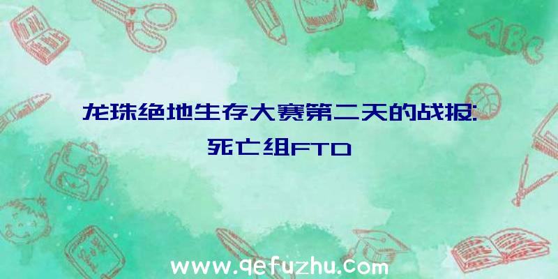 龙珠绝地生存大赛第二天的战报:死亡组FTD